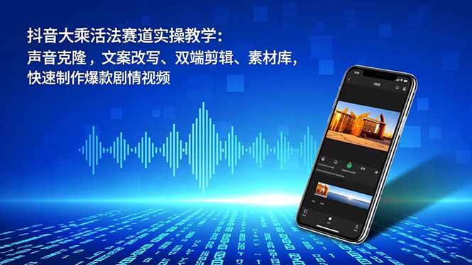 （16863期）抖音大乘活法赛道实操教学：声音克隆，文案改写、双端剪辑、素材库，快速制作爆款剧情视频-吾爱网创