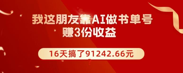 我这朋友靠AI做书单号，赚3份收益，16天搞了91242.66元？-吾爱网创