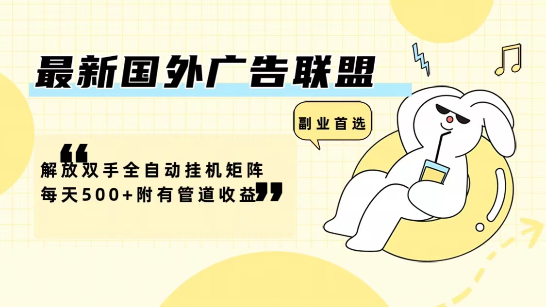 最新国外广告联盟解放双手全自动挂机矩阵每天500+附有管道收益-吾爱网创