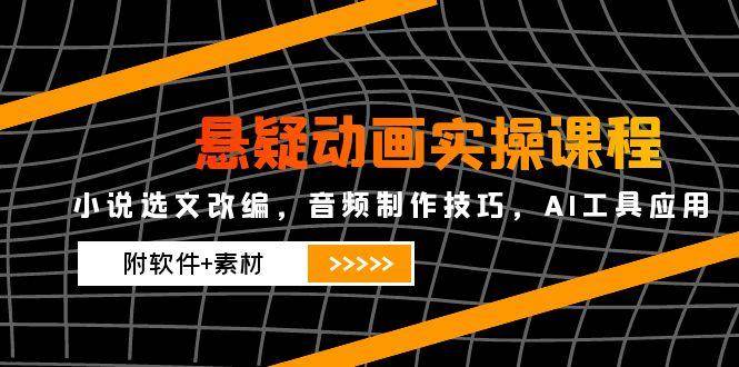悬疑动画实操课程，小说选文改编，音频制作技巧，AI工具应用（附软件+素材）-吾爱网创