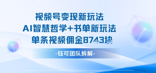 视频号变现新玩法，AI智慧哲学+书单新玩法，单条视频佣金1k+-吾爱网创