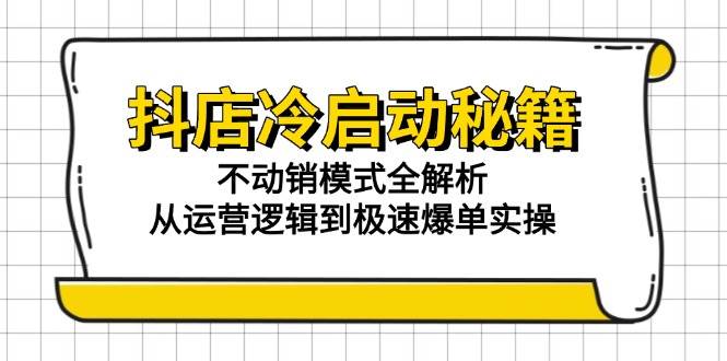 （15001期）抖店冷启动秘籍：不动销模式全解析，从运营逻辑到极速爆单实操-吾爱网创