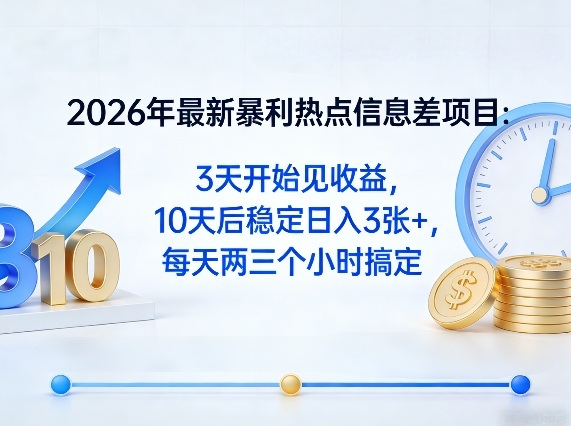 2026年最新暴利热点信息差项目：3天开始见收益，10天后稳定日入3张+，每天两三个小时搞定-吾爱网创