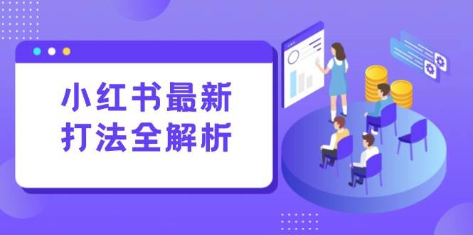 （15017期）小红书最新打法线下课：笔记生产+评论运营，打造标准化流量增长引擎-吾爱网创