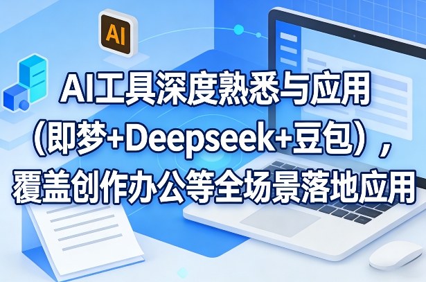AI工具深度熟悉与应用（即梦+Deepseek+豆包），覆盖创作办公等全场景落地应用-吾爱网创