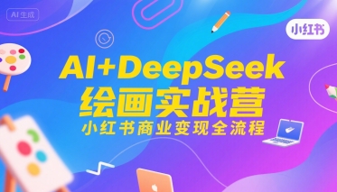 AI+DeepSeek绘画实战营,小红书商业变现全流程-吾爱网创