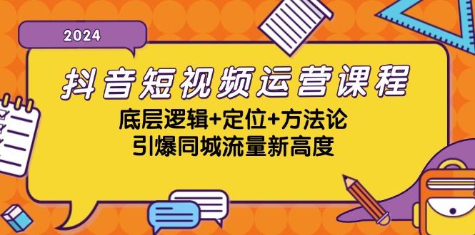 抖音短视频运营课程，底层逻辑+定位+方法论，引爆同城流量新高度-吾爱网创