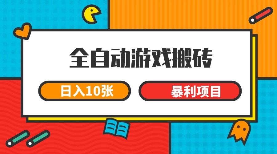 全自动游戏搬砖，日入10张 一个可以长期变现暴利项目-吾爱网创