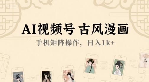 AI视频号古风漫画，手机矩阵操作，日入1k+-吾爱网创