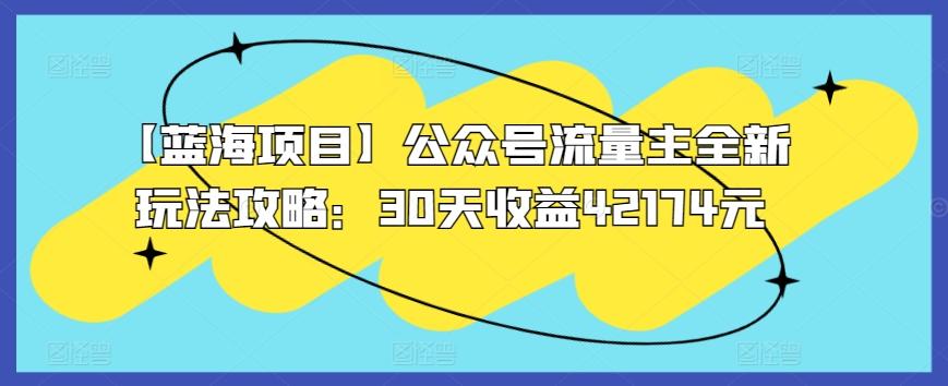 【蓝海项目】公众号流量主全新玩法攻略：30天收益42174元【揭秘】-吾爱网创