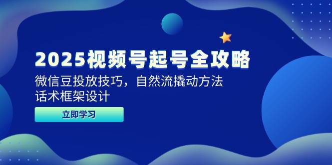 2025视频号起号全攻略，微信豆投放技巧，自然流撬动方法，话术框架设计-吾爱网创