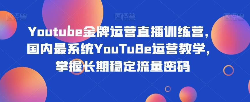 Youtube金牌运营直播训练营，国内最系统YouTuBe运营教学，掌握长期稳定流量密码-吾爱网创