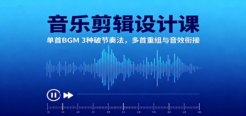 音乐剪辑设计课:单首BGM 3种破节奏法,多首重组与音效衔接-吾爱网创