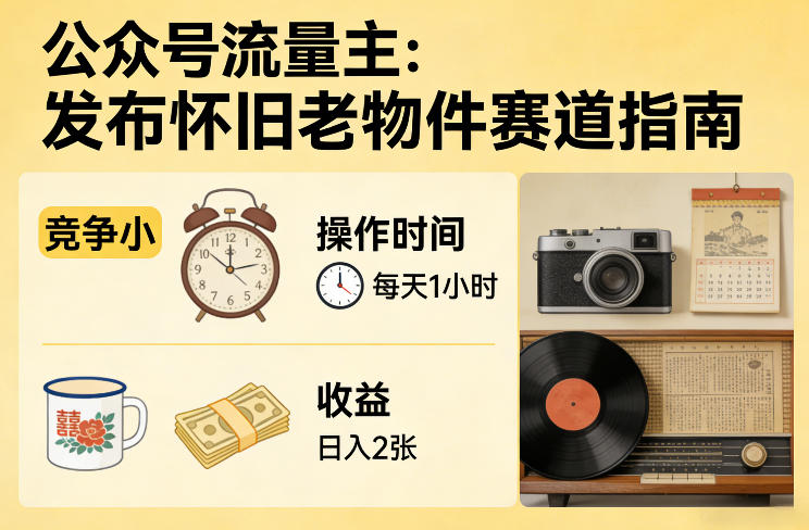 公众号流量主之发布怀旧老物件赛道，竞争小，每天操作1小时，日入2张-吾爱网创