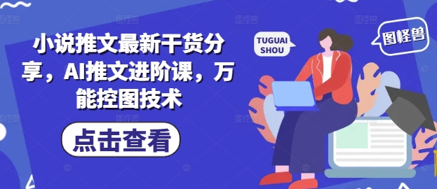 小说推文最新干货分享,AI推文进阶课,万能控图技术-吾爱网创