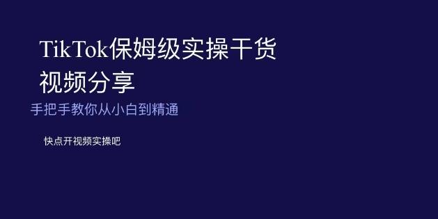 TikTok保姆级实操干货视频分享，手把手教你从小白到精通-吾爱网创
