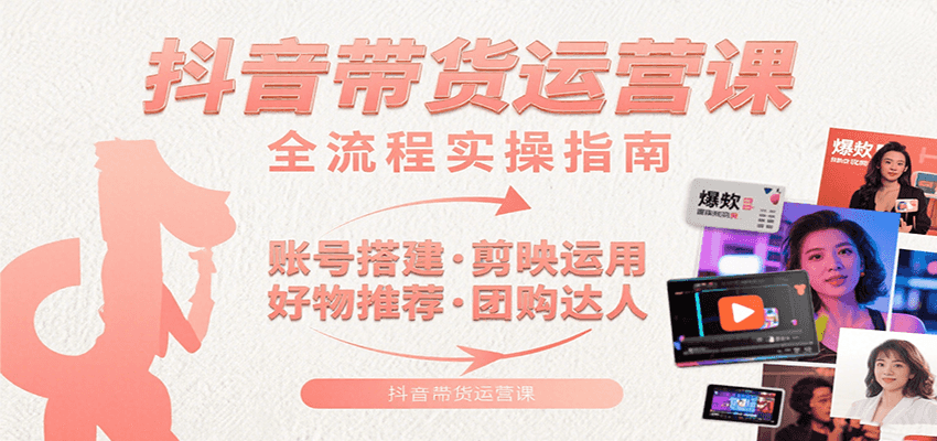 抖音带货运营课:含账号搭建、剪映运用、好物推荐、团购达人等内容,教你玩转抖音-吾爱网创