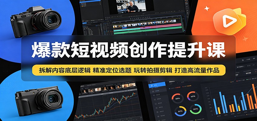 爆款短视频创作提升课:拆解内容底层逻辑,精准定位选题玩转拍摄剪辑打造高流量作品-吾爱网创
