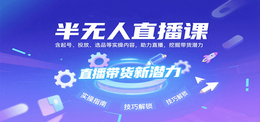 半无人直播课:含起号、投放、选品等实操内容,挖掘直播带货潜力(更新8月)-吾爱网创