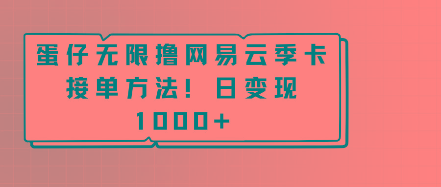 蛋仔无限撸网易云季卡接单方法！日变现1000+-吾爱网创