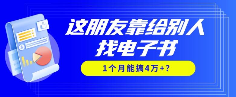 我靠！这朋友靠给别人找电子书，1个月能搞4万+？-吾爱网创