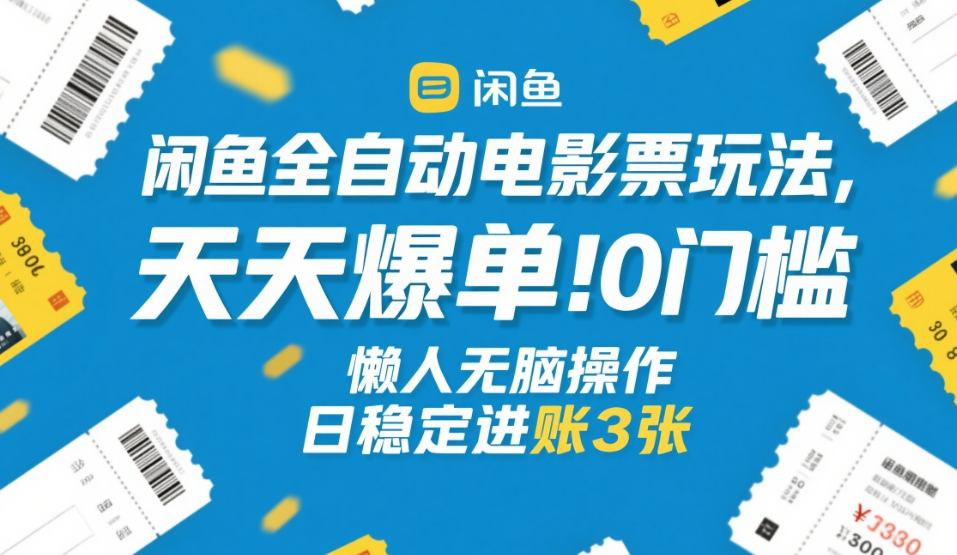 闲鱼全自动电影票玩法，天天爆单，0门槛，懒人无脑操作，日稳定进账3张+【揭秘】-吾爱网创