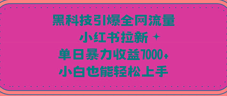 (9679期)黑科技引爆全网流量小红书拉新,单日暴力收益7000+,小白也能轻松上手-吾爱网创