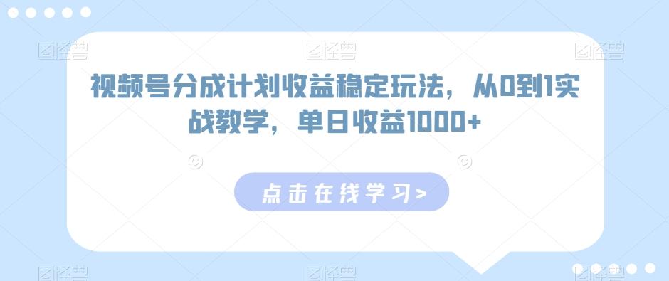 视频号分成计划收益稳定玩法，从0到1实战教学，单日收益1000+【揭秘】-吾爱网创