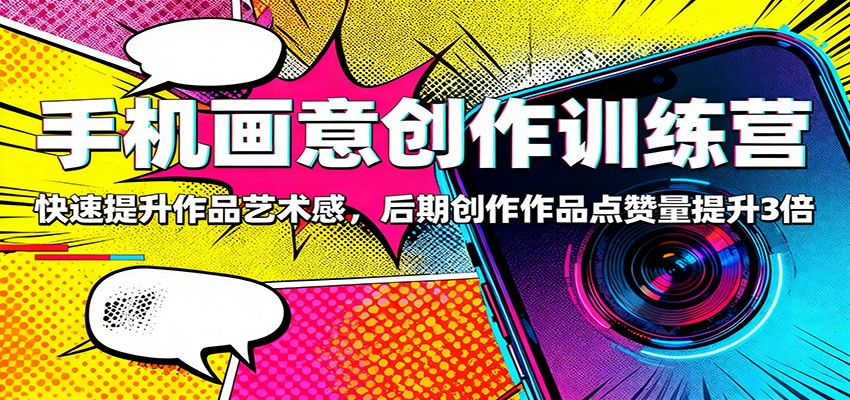 手机画意创作训练营：快速提升作品艺术感，后期创作作品点赞量提升3倍-吾爱网创