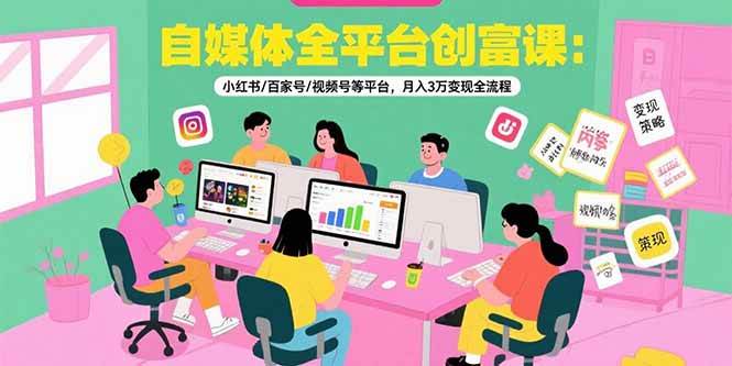 （15479期）自媒体全平台创富课：小红书/百家号/视频号等平台，月入3万变现全流程-吾爱网创