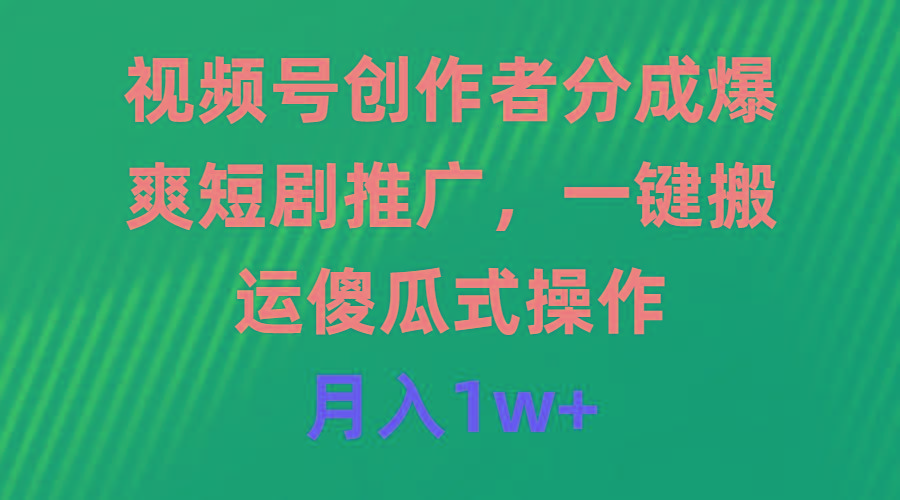 (9531期)视频号创作者分成，爆爽短剧推广，一键搬运，傻瓜式操作，月入1w+-吾爱网创