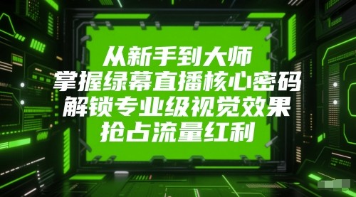 从新手到大师，掌握绿幕直播核心密码！解锁专业级视觉效果，抢占流量红利！-吾爱网创