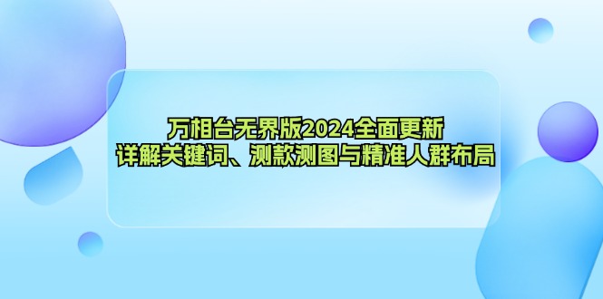 万相台无界版2024全面更新,详解关键词、测款测图与精准人群布局-吾爱网创