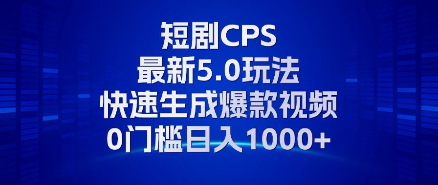 11月最新短剧CPS玩法，快速生成爆款视频，小白0门槛轻松日入1000+-吾爱网创
