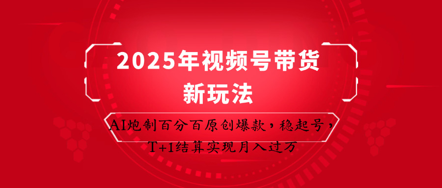 2025年视频号带货新玩法：AI炮制百分百原创爆款，稳起号，T+1结算实现月入过万-吾爱网创