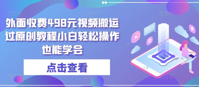 外面收费498元视频搬运过原创教程小白轻松操作也能学会【揭秘】-吾爱网创