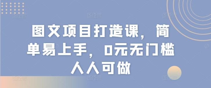 图文项目打造课，简单易上手，0元无门槛人人可做-吾爱网创