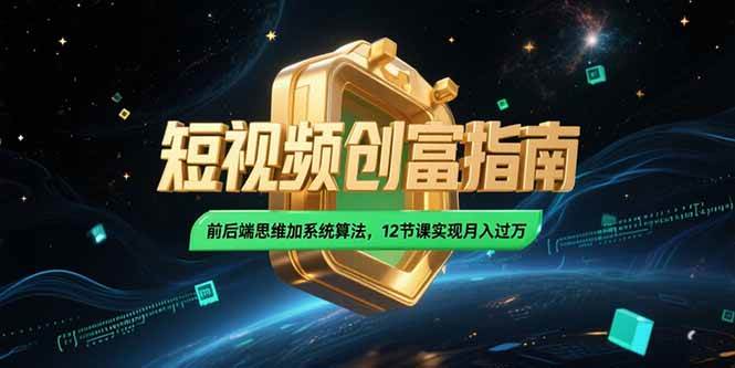 （15221期）2025短视频创富指南，前后端思维加系统算法，12节课实现月入过万-吾爱网创