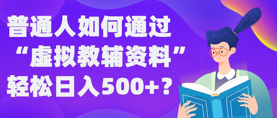 普通人如何通过“虚拟教辅”资料轻松日入500+?揭秘稳定玩法-吾爱网创
