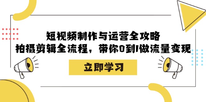 短视频制作与运营全攻略:拍摄剪辑全流程,带你0到1做流量变现-吾爱网创