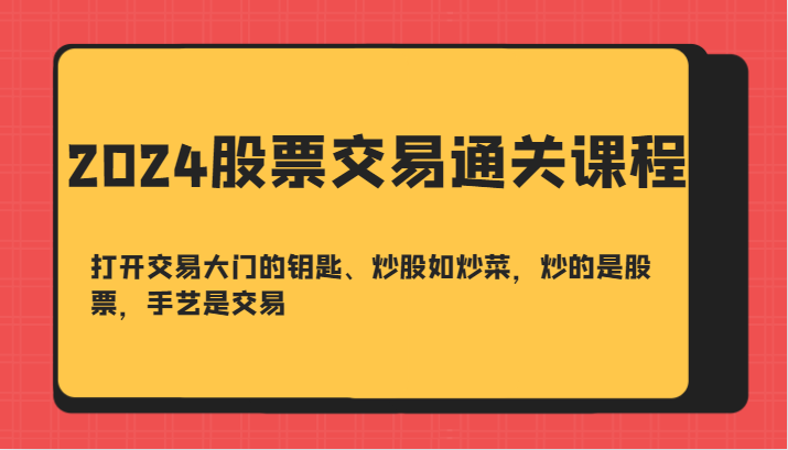 2024股票交易通关课-打开交易大门的钥匙、炒股如炒菜，炒的是股票，手艺是交易-吾爱网创