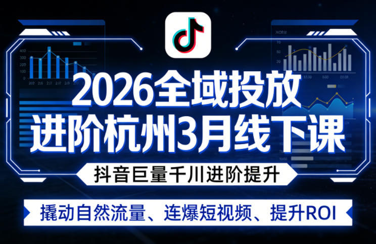 2026全域投放进阶杭州3月线下课，抖音巨量千川进阶提升，撬动自然流量、连爆短视频、提升ROI-吾爱网创