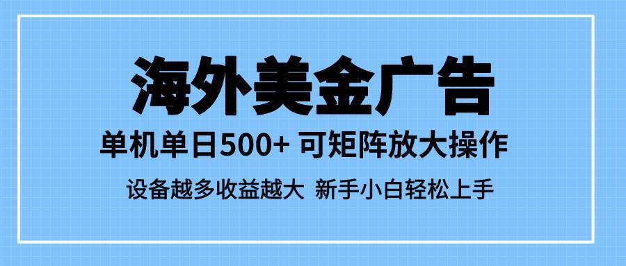 (16488期)最新蓝海市场,海外美金广告,单设备500+,矩阵放大操作,设备越多收益…-吾爱网创