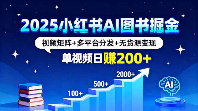 (16011期)2025小红书AI图书掘金,视频矩阵+多平台分发+无货源变现,单视频日赚200+-吾爱网创