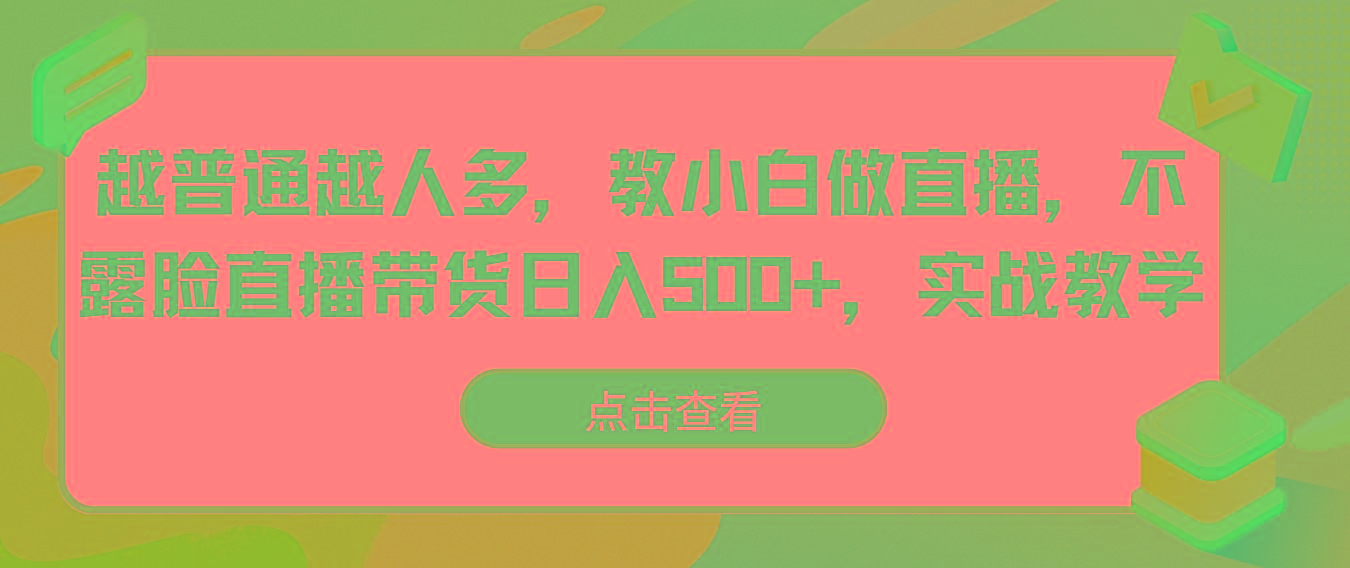 越普通越人多，教小白做直播，不露脸直播带货日入500+，实战教学-吾爱网创