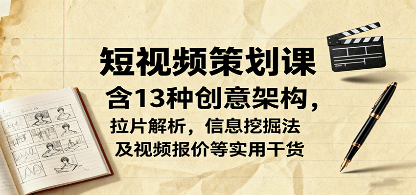 短视频策划课，含13种创意架构，拉片解析，信息挖掘法及视频报价等实用干货-吾爱网创