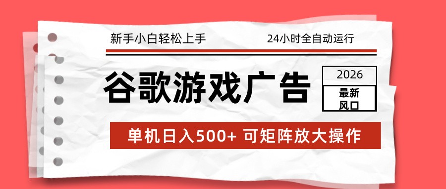 2026最新谷歌游戏广告 单机日入500+ 24小时全自动运行，新手小白轻松玩转-吾爱网创