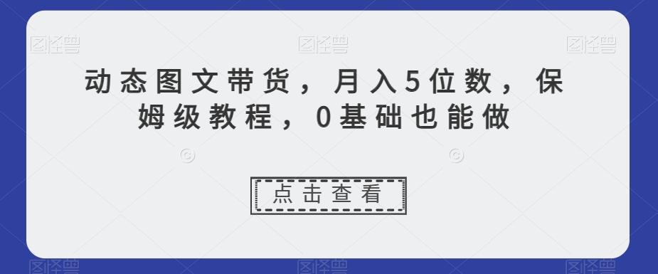 动态图文带货,月入5位数,保姆级教程,0基础也能做【揭秘】-吾爱网创