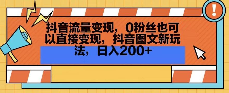 抖音流量变现，0粉丝也可以直接变现，抖音图文新玩法，日入200+【揭秘】-吾爱网创
