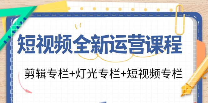 短视频全新运营课程：剪辑专栏+灯光专栏+短视频专栏(23节课)-吾爱网创